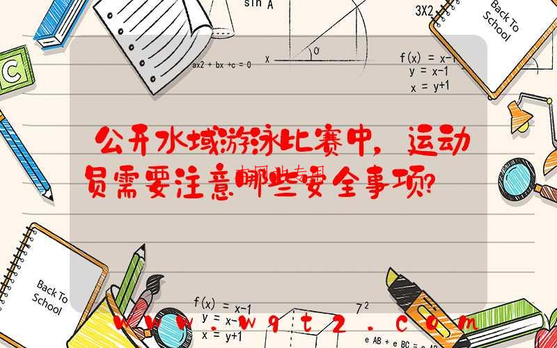公开水域游泳比赛中，运动员需要注意哪些安全事项？
