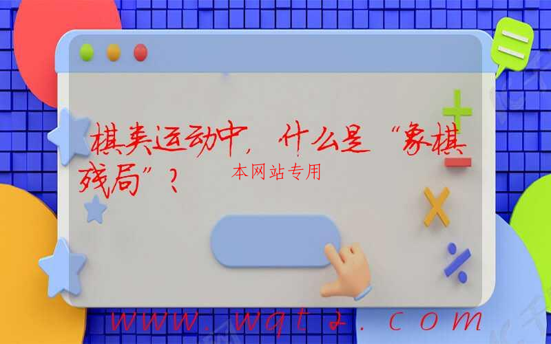 棋类运动中，什么是“象棋残局”？