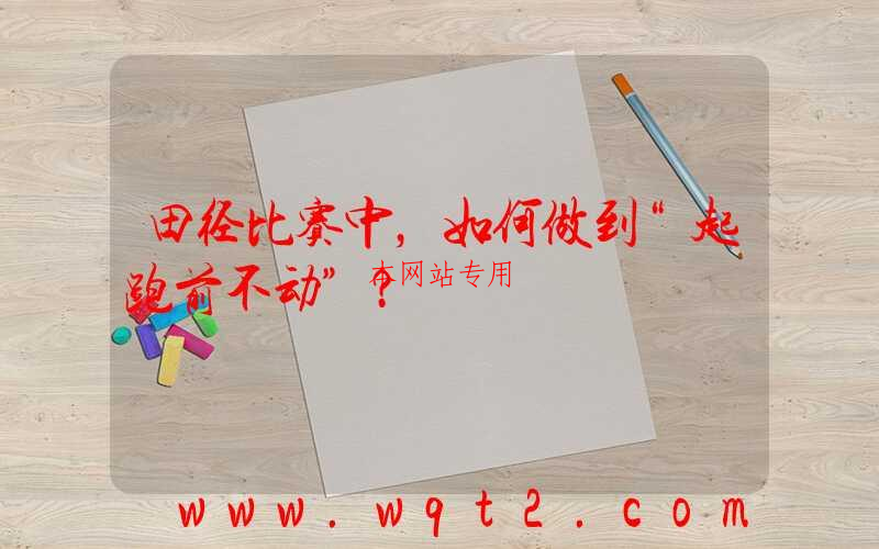 田径比赛中，如何做到“起跑前不动”？
