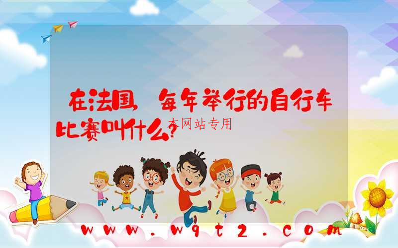 在法国，每年举行的自行车比赛叫什么？