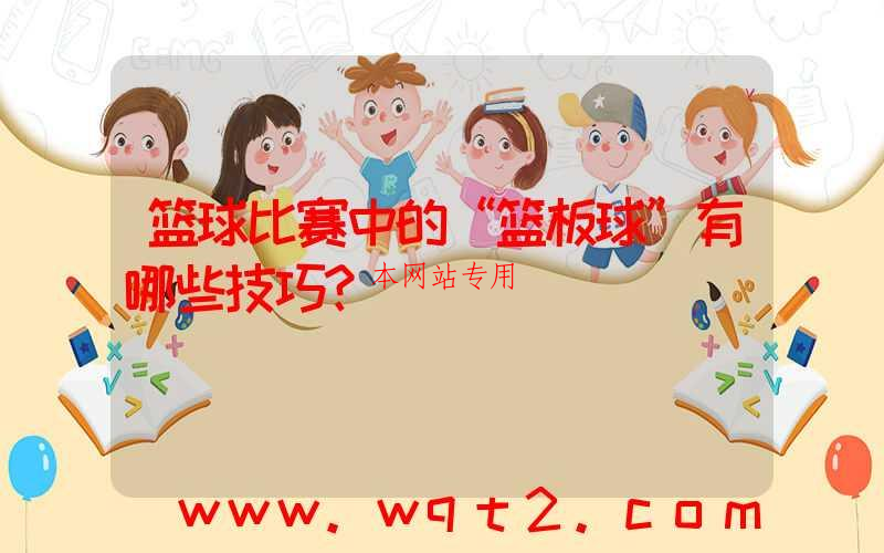 篮球比赛中的“篮板球”有哪些技巧？