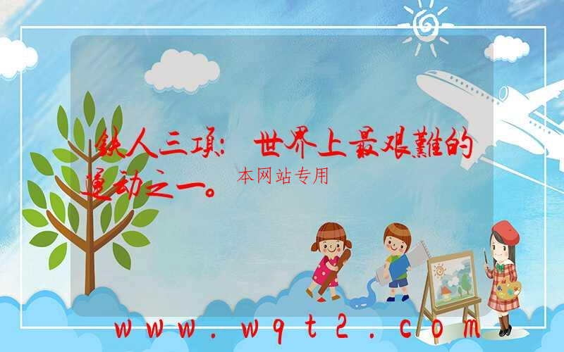 铁人三项：世界上最艰难的运动之一。