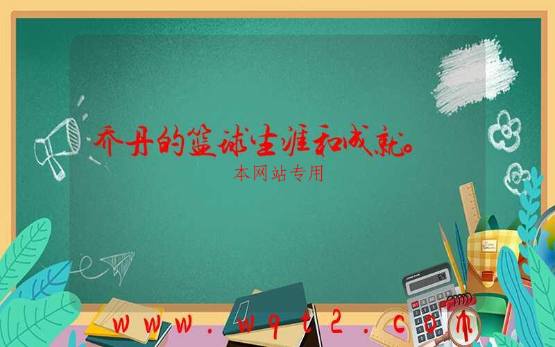 乔丹的篮球生涯和成就。