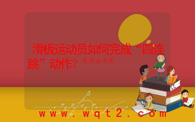 滑板运动员如何完成“四连跳”动作？