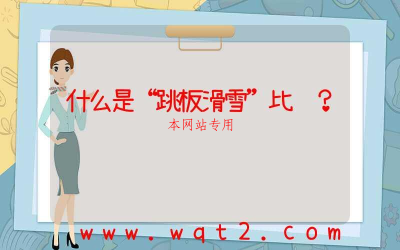 什么是“跳板滑雪”比赛？